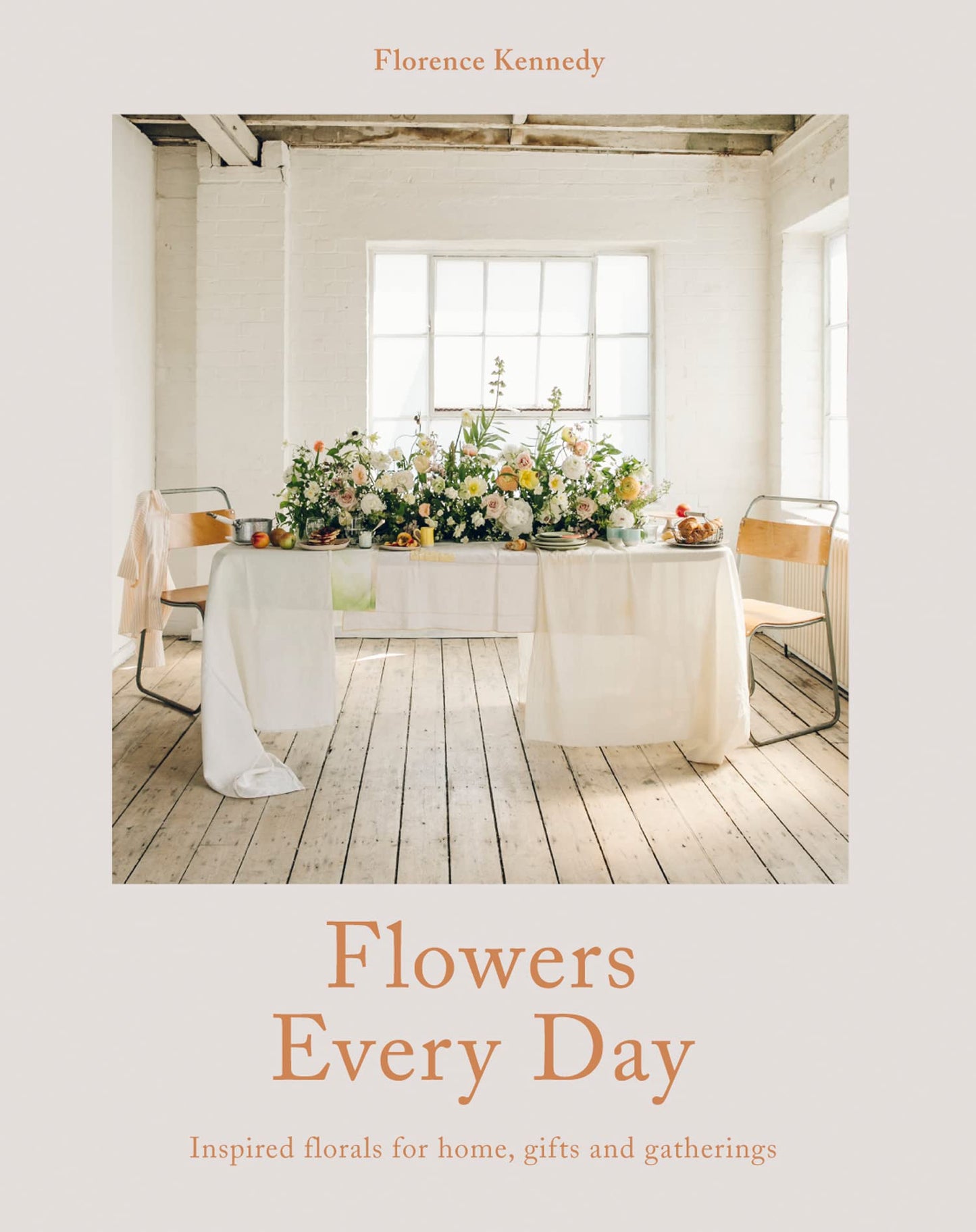 Flowers Every Day: Inspired Florals For Home, Gifts And Gath