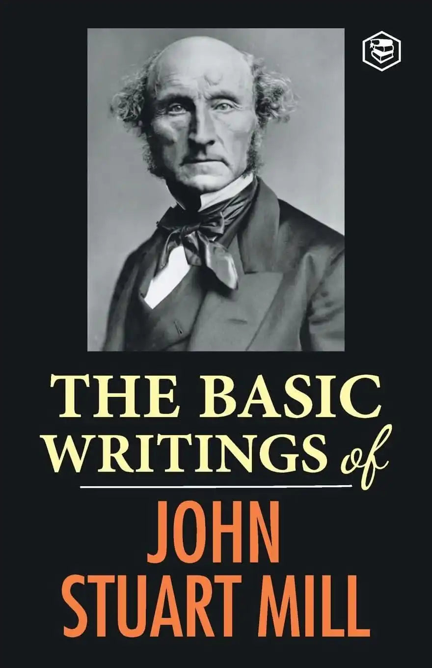 The Basic Writings Of John Stuart Mill: On Liberty, The Subjection Of Women And Utilitarianism & Soc