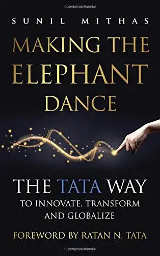 Making The Elephant Dance: : The Tata Way To Innovate, Transform And Globalize
