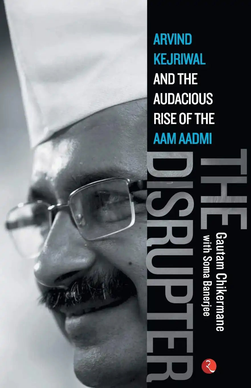 The Disrupter: Arvind Kejriwal And The Audacious Rise Of The Aam Aadmi Party