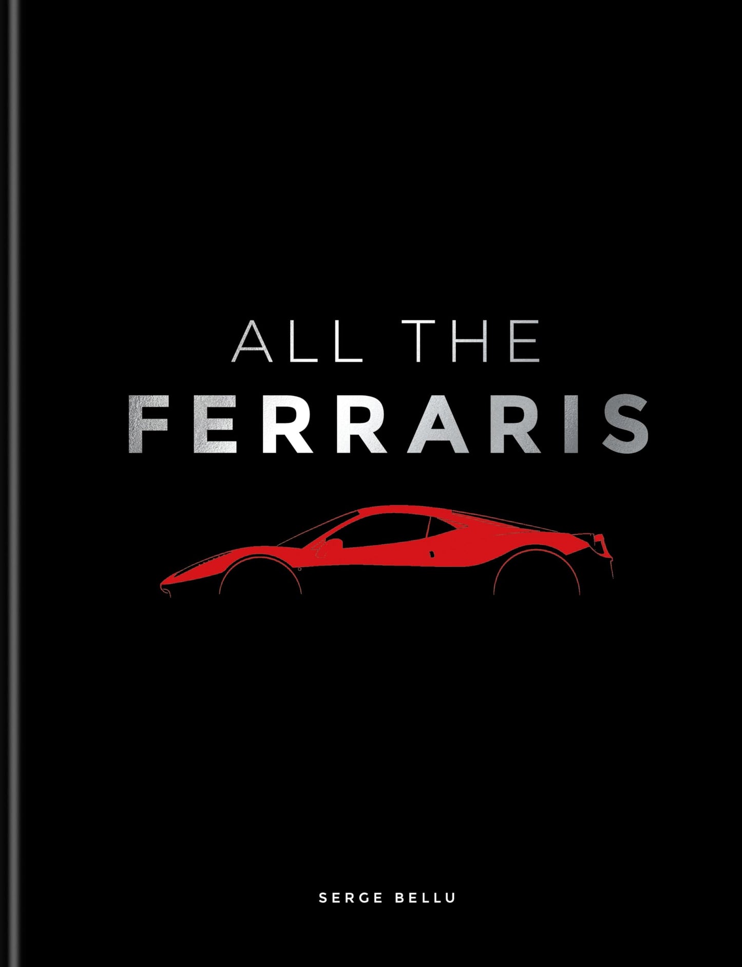 All The Ferraris: The Ferrari Bible: A Complete Guide to Over 600
Models