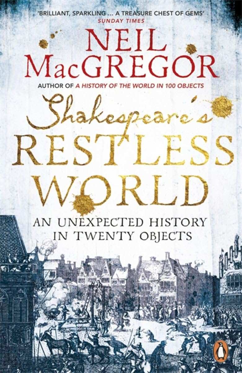 Shakespeare'S Restless World : An Unexpected History In Twenty Objects