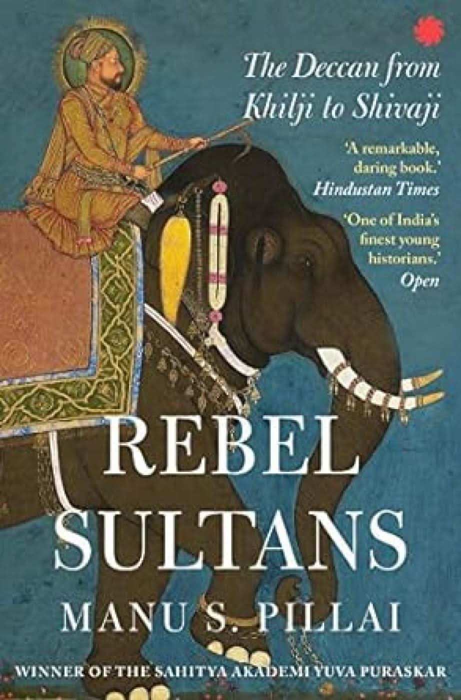 Rebel Sultans : The Deccan From Khilji To Shivaji