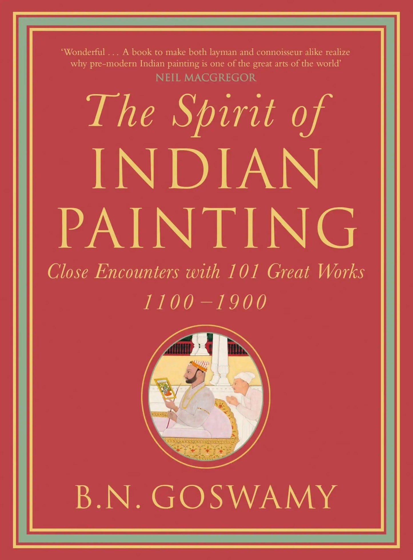 The Spirit Of Indian Painting: Close Encounters With 101 Great Works 1100-1900