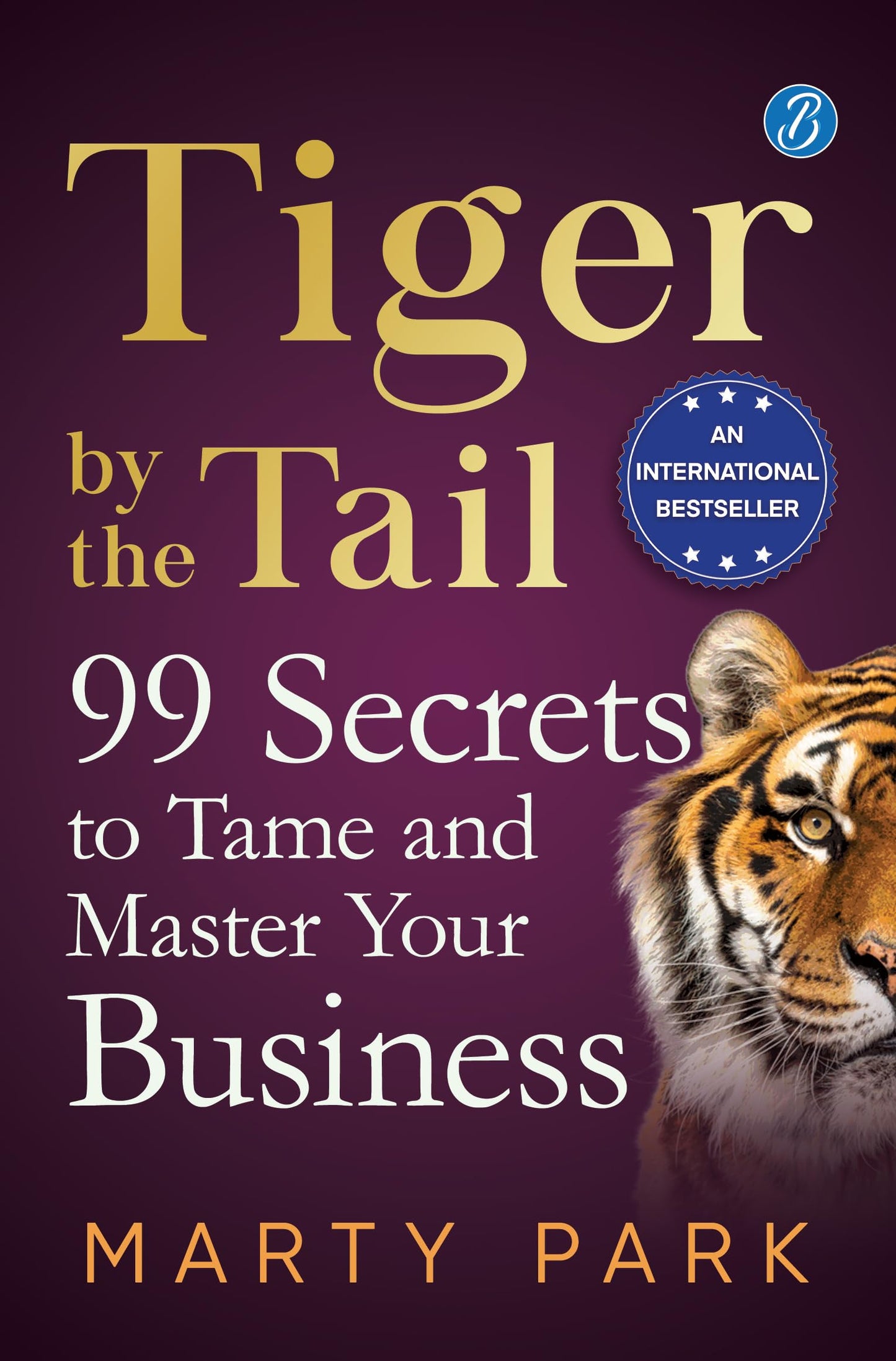 Tiger by the Tail: 99 Secrets to Tame and Master your Business ? Practical tips for success