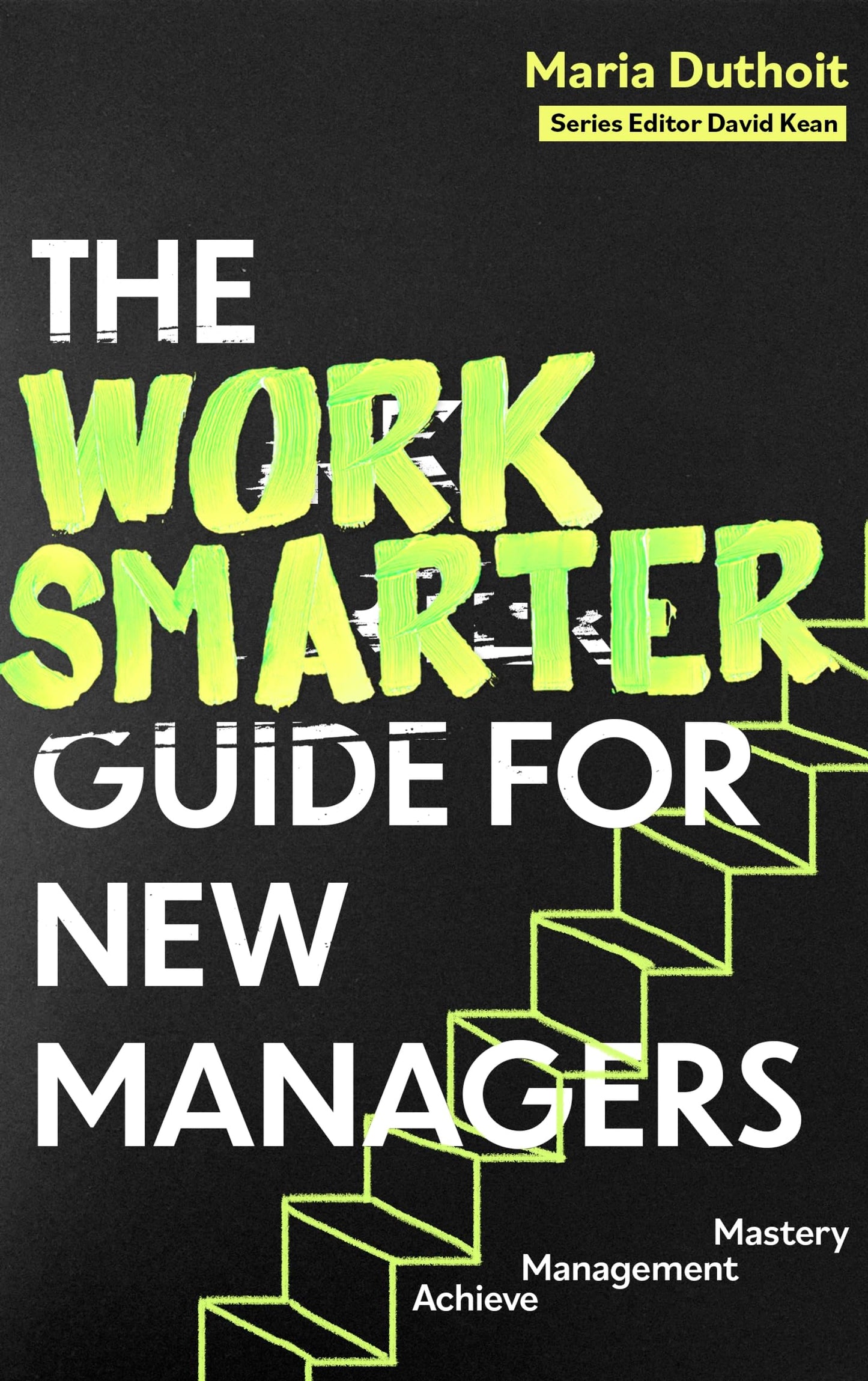 The Work Smarter Guide For New Managers: Achieve Management Mastery