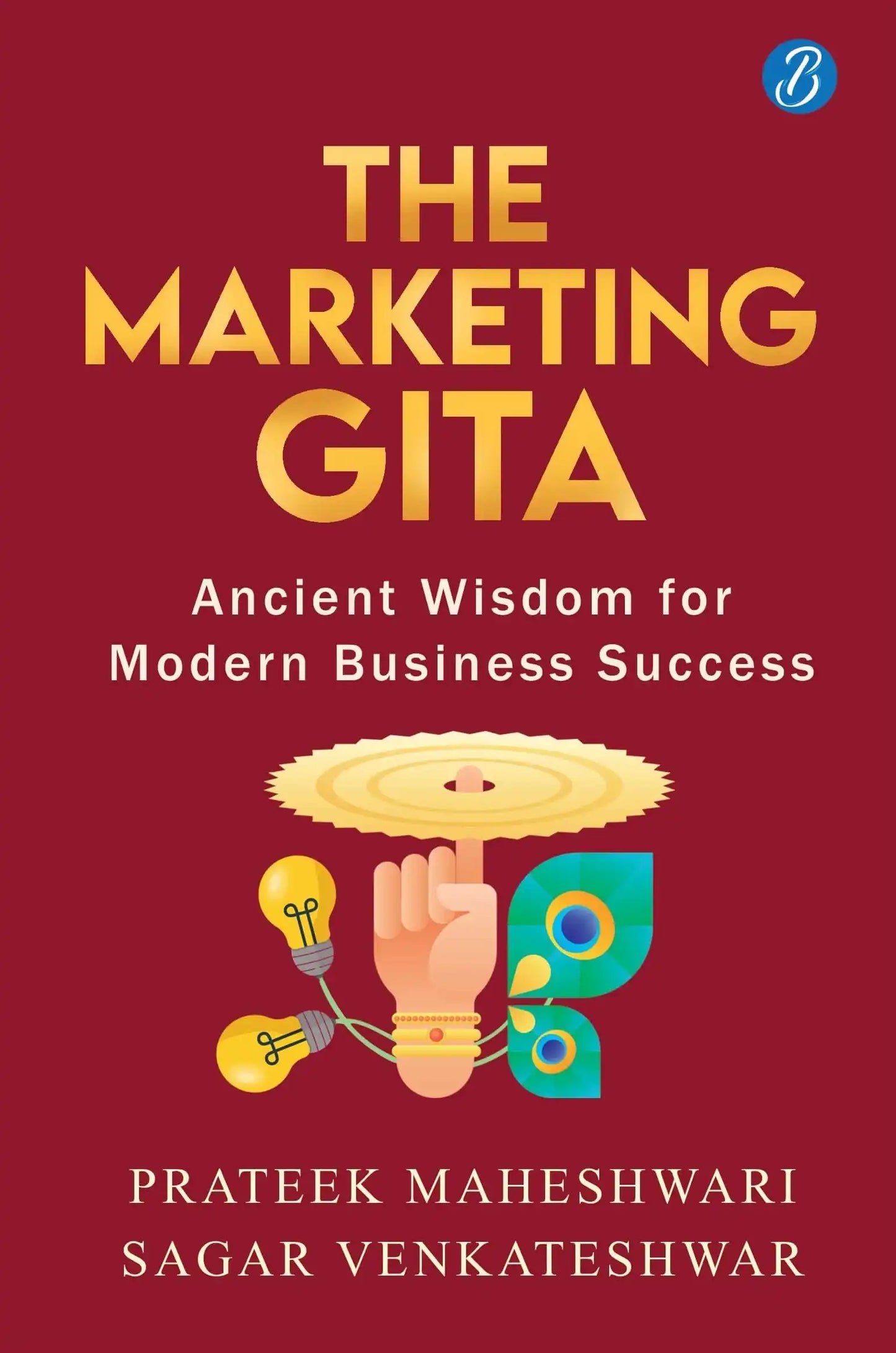 The Marketing Gita: Ancient Wisdom For Modern Business Success ? Lessons In Modern Day Marketing Fro