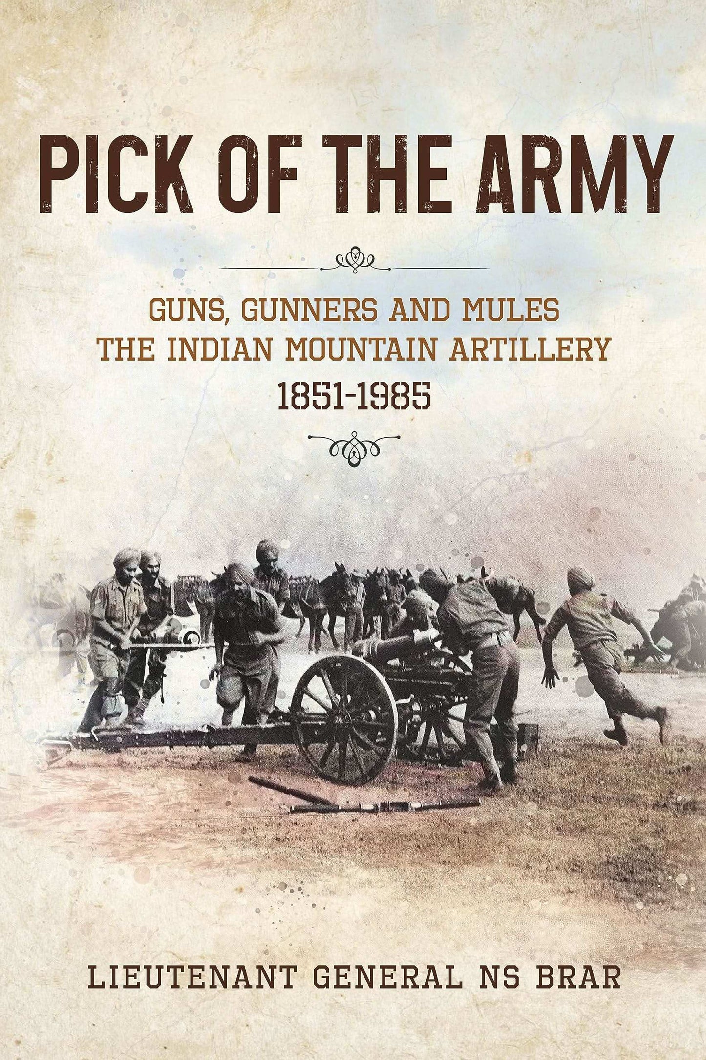 Pick Of The Army: Guns, Gunners And Mules—The Indian Mountain Artillery, 1851–1985