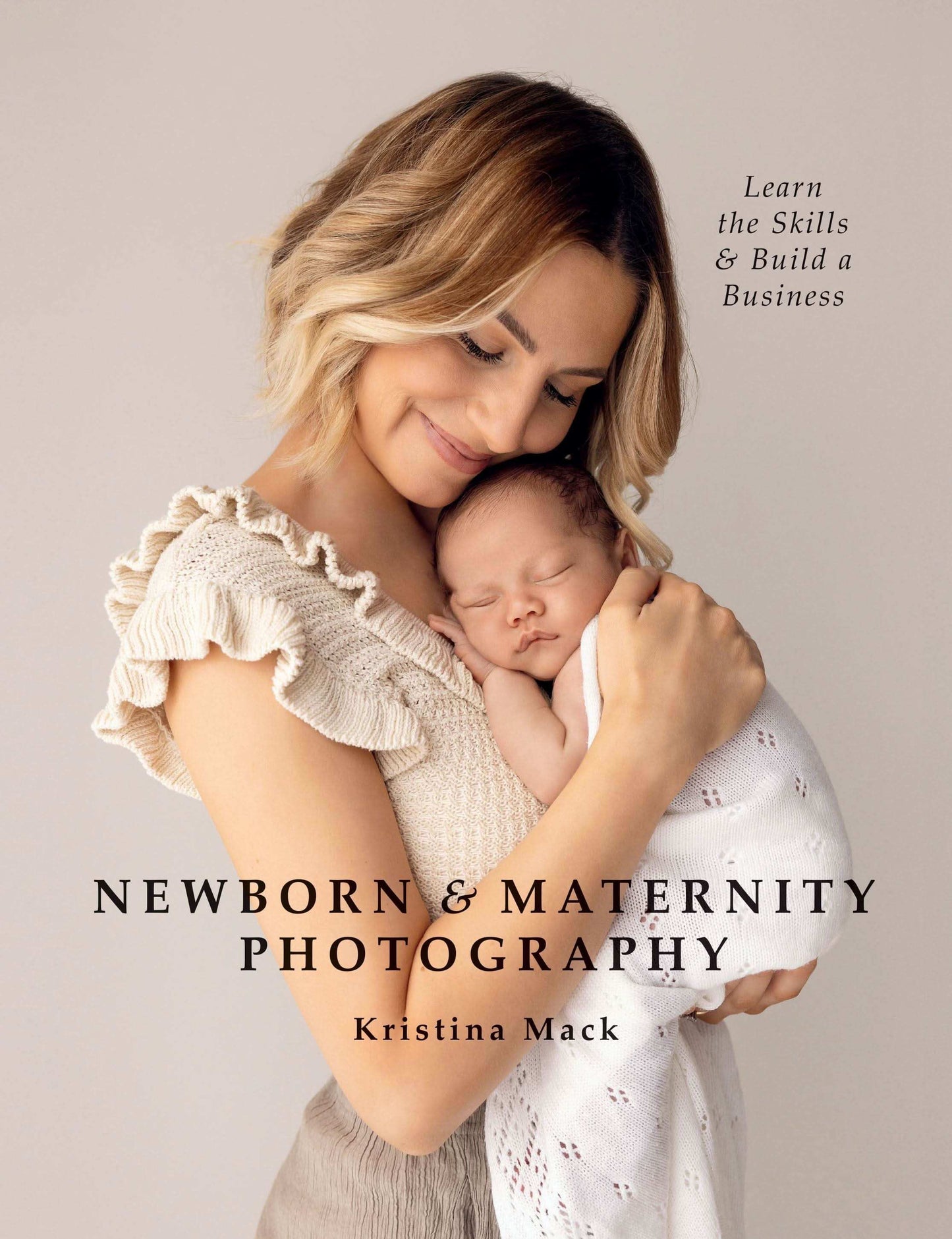 Newborn & Maternity Photography: Learn The Skills And Build A Busines