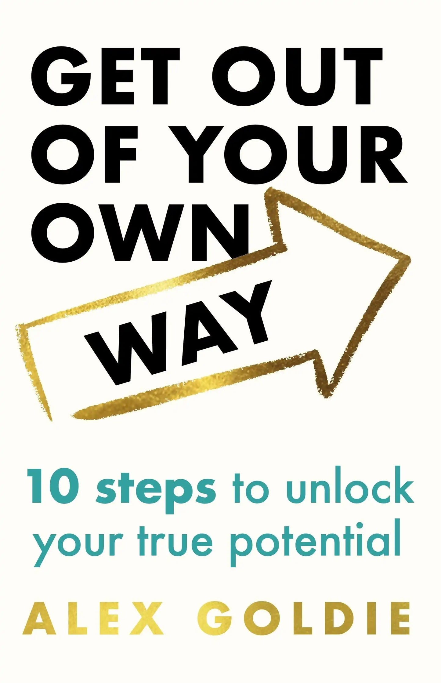 Get Out of Your Own Way: 10 Steps To Unlock Your True Potential