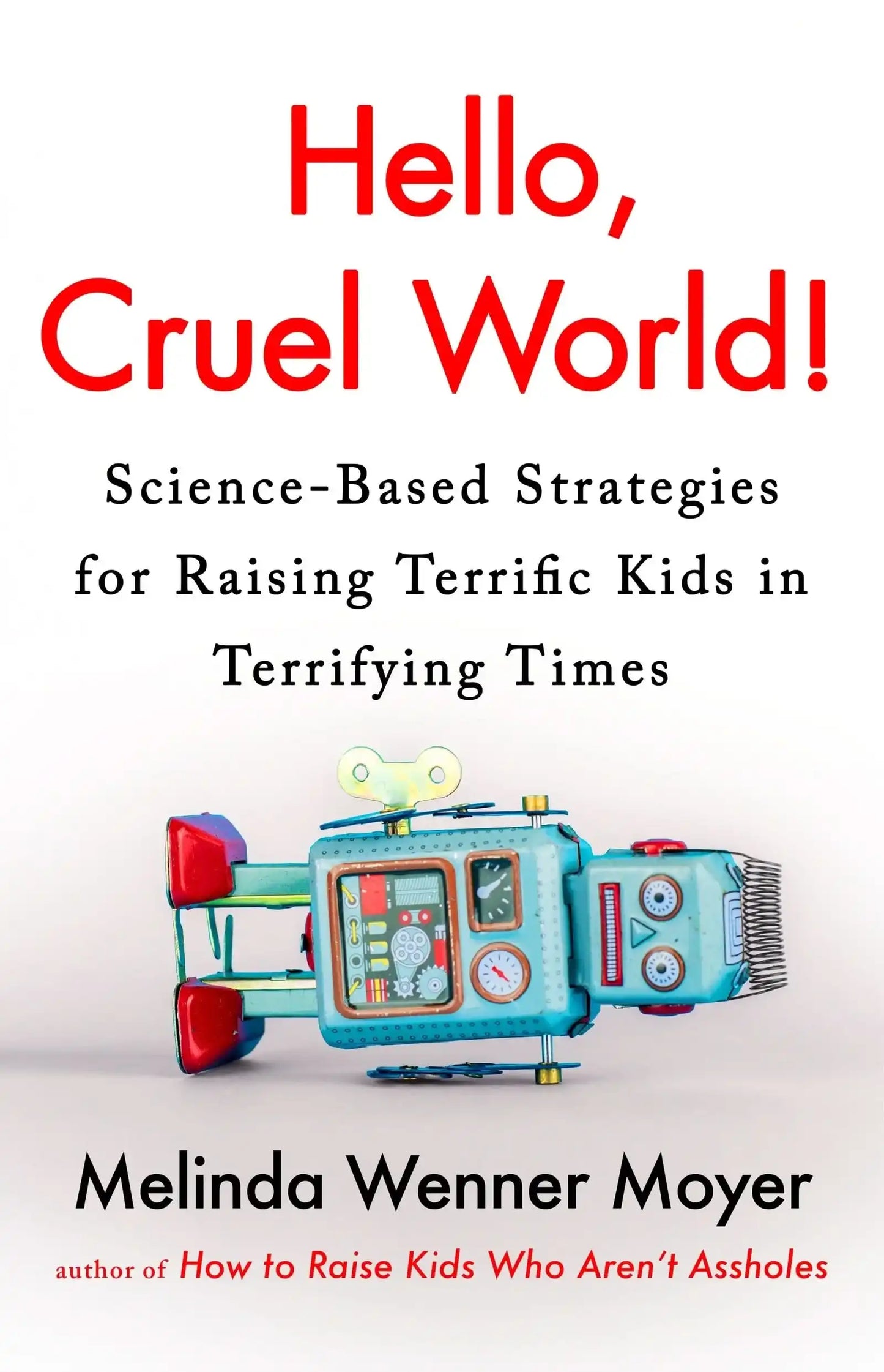 Hello, Cruel World!: Science-Based Strategies for Raising Terrific Kids in Terrifying Times