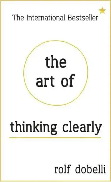 The Art of Thinking Clearly: Better Thinking, Better Decisions