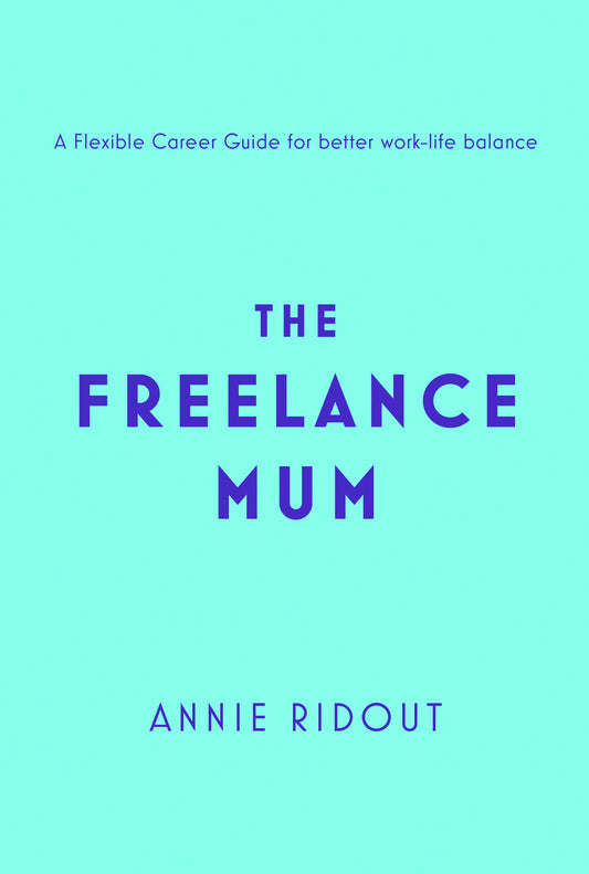 The Freelance Mum: A Flexible Career Guide For Better Work-L