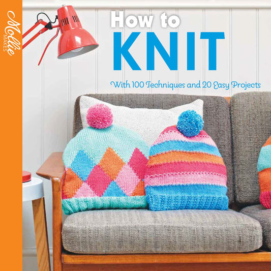 Mollie Makes — How To Knit: With 100 Techniques And 20 Easy