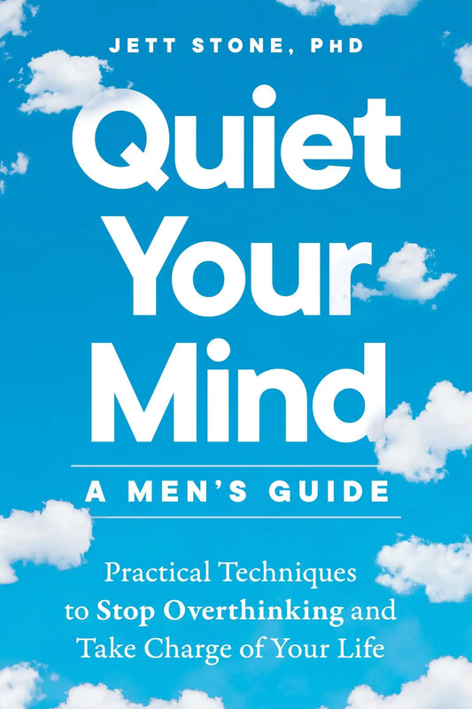 Quiet Your Mind: A Mens Guide: Practical Techniques To Stop Overthinking And Take Charge Of Your Li