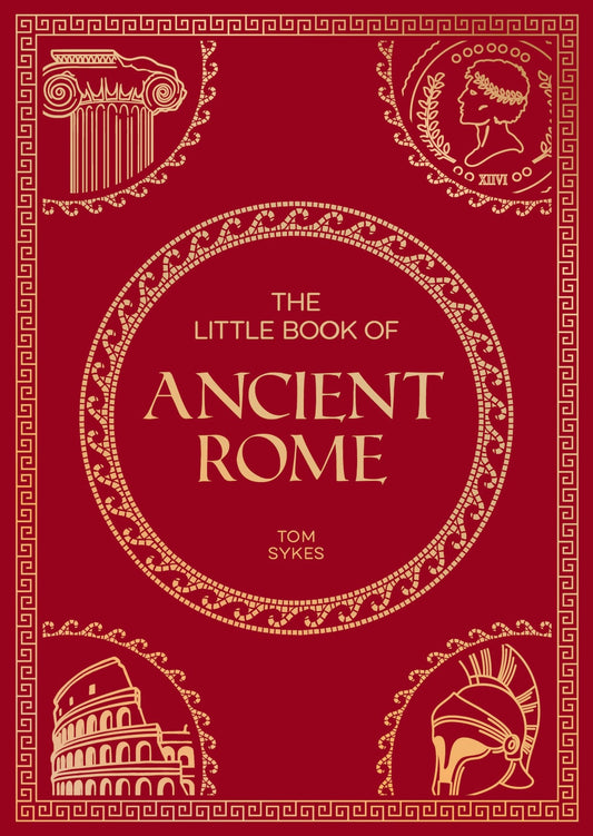 The Little Book Of Ancient Rome: A Pocket Guide To An Epic Civilization, Including Key Events, Peopl