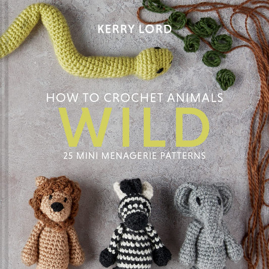 How To Crochet Animals: Wild: 25 Mini Menagerie Patterns