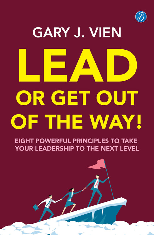 Lead Or Get Out Of The Way: Eight Powerful Principles To Take Your Leadership To The Next Level