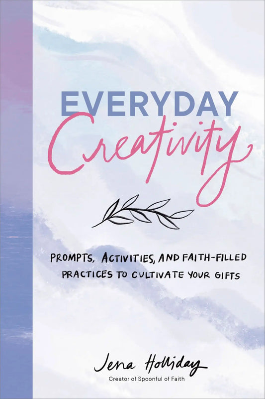 Everyday Creativity: Prompts, Activities, And Faith-Filled Practices To Cultivate Your Gifts