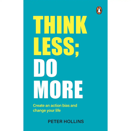 Think Less; Do More: Create An Action Bias And Change Your Life
