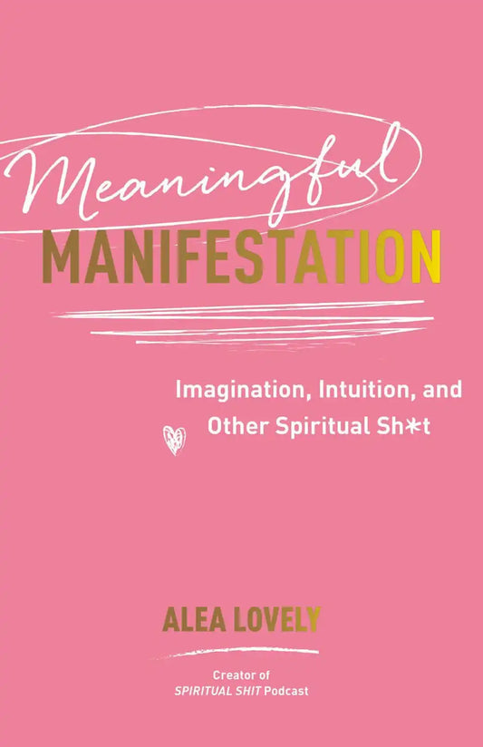 Meaningful Manifestation: Imagination, Intuition, And Other Spiritual Sh*T