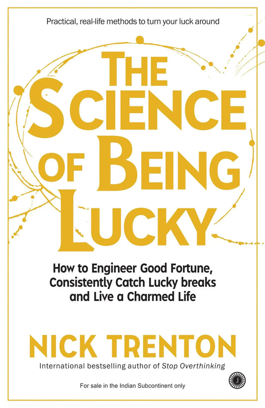 The Science Of Being Lucky: How To Engineer Good Fortune, Consistently Catch Lucky Breaks And Live A
