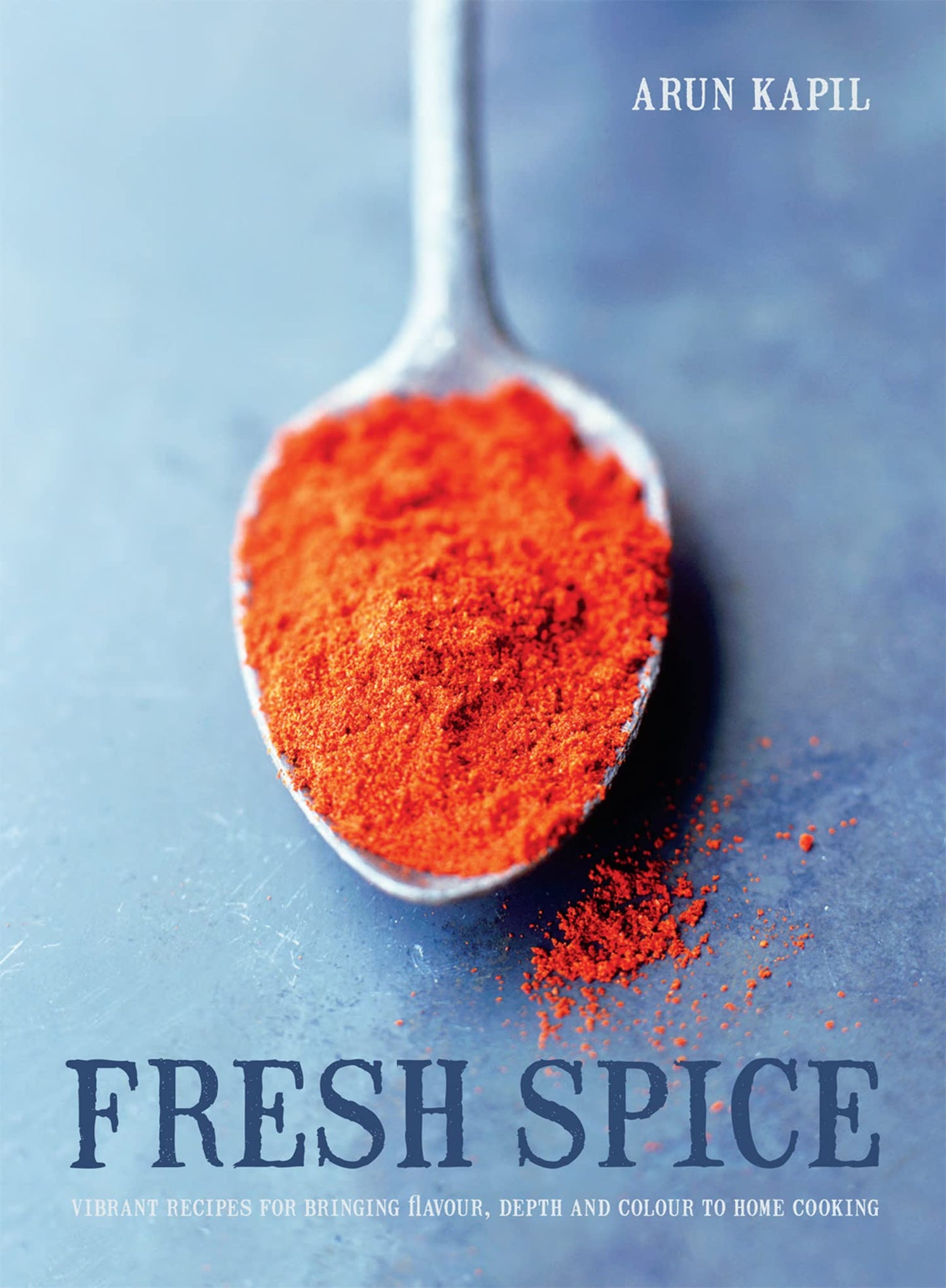 Fresh Spice: Vibrant Recipes For Bringing Flavour, Depth And