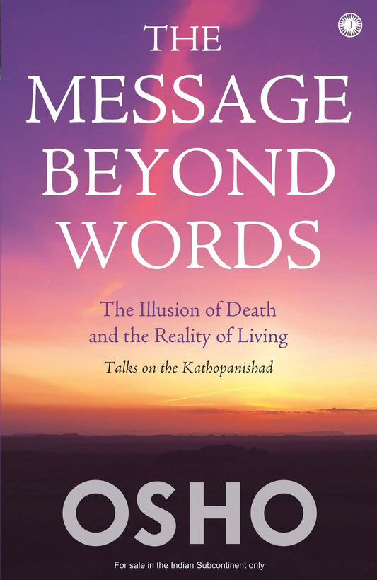 The Message Beyond Words: The Illusion Of Death And The Reality Of Living: Talks On The Kathopanisha