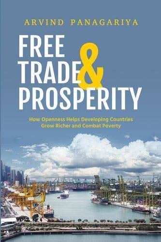 Free Trade And Prosperity: How Openness Helps Developing Countries Grow Richer And Combat Poverty