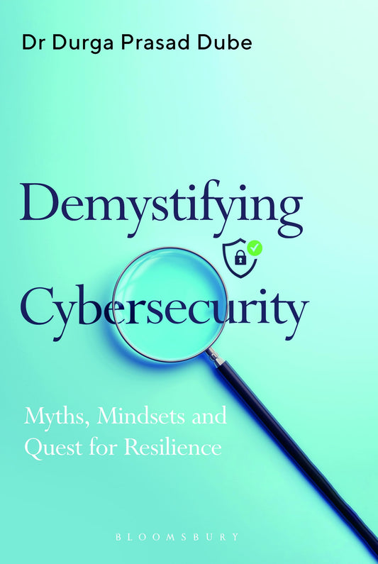 Demystifying Cybersecurity: A Strategic Guide to Cyber Risk Management, Governance, Digital Resilience and Leadership in the Modern Enterprise: Myths, Mindsets and Quest for Resilience