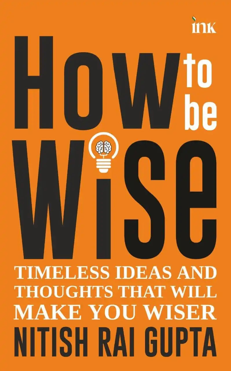 How To Be Wise: Timeless Ideas And Thoughts That Will Make You Wiser