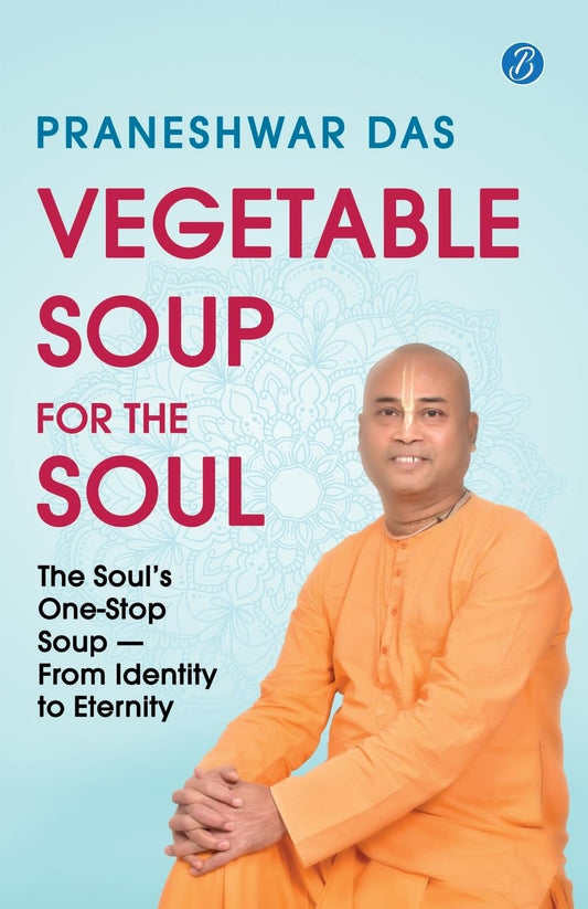 Vegetable Soup for the Soul: The Soul’s One-Stop Soup — From Identity to Eternity | Timeless Vedic Wisdom from the Bhagavad Gita, Bhagavata Purana, ... | Action-oriented Tips for Modern Living