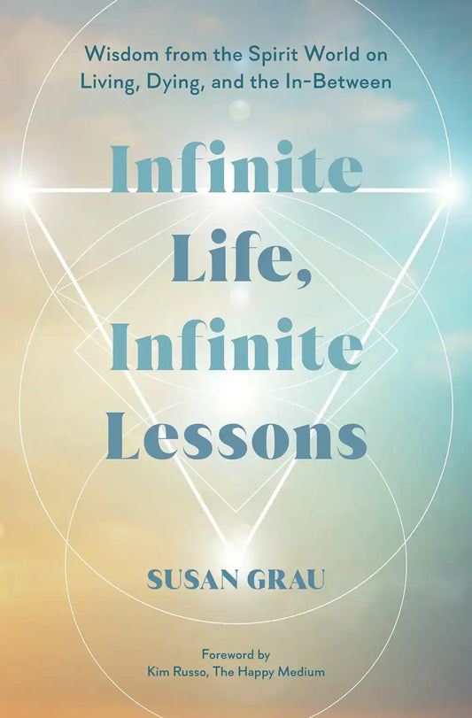 Infinite Life, Infinite Lessons: Wisdom From The Spirit World On Living, Dying, And The In-Between