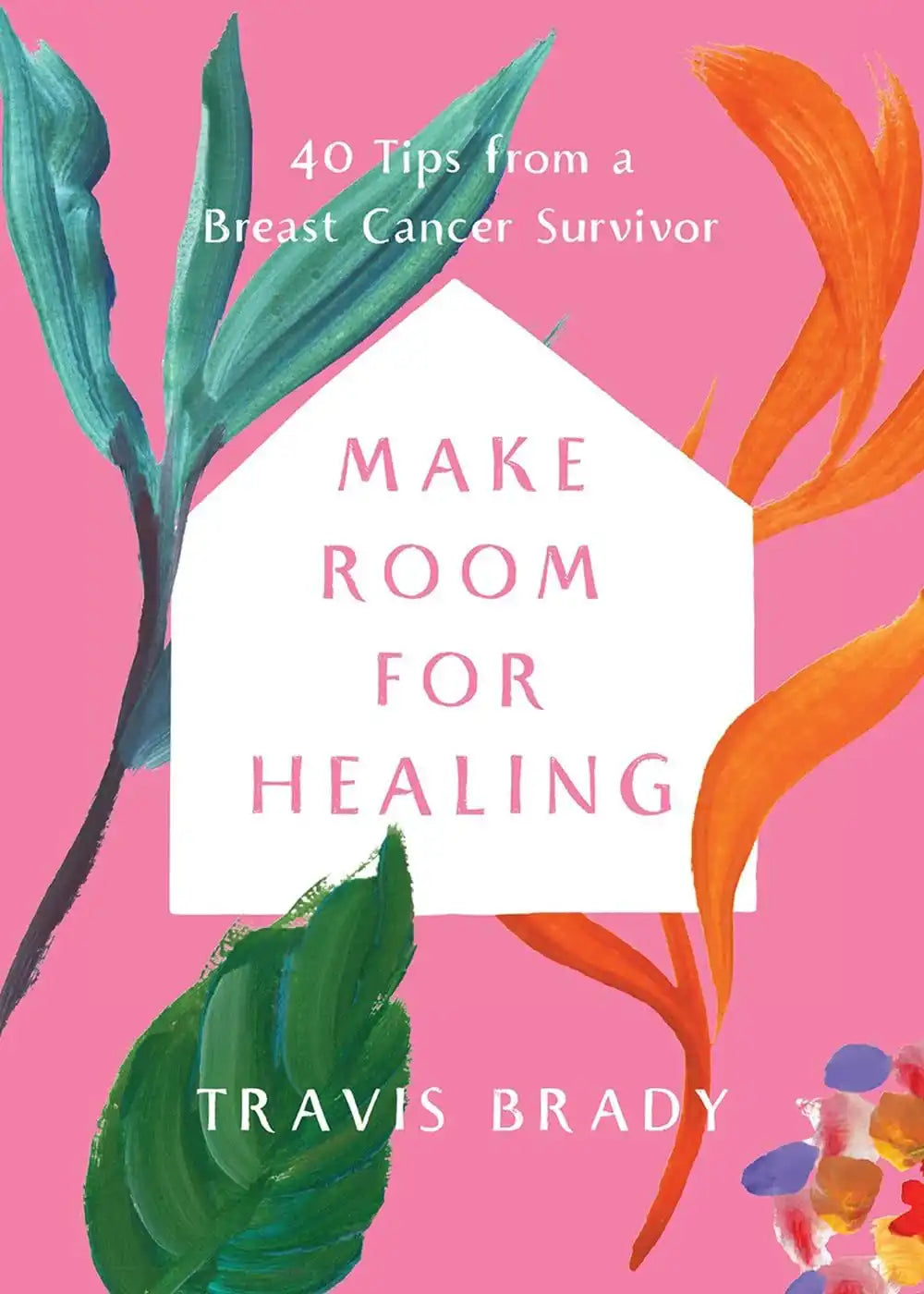 Make Room For Healing : 40 Tips From A Breast Cancer Survivor