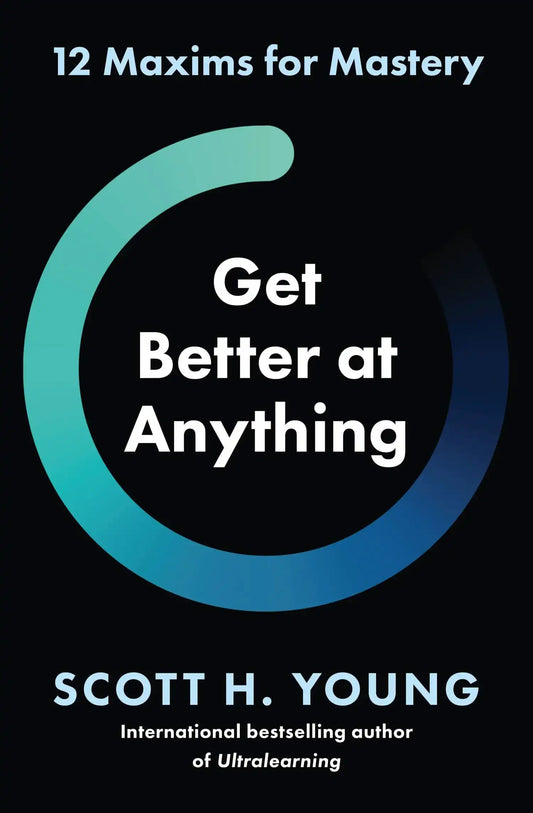 Get Better At Anything : 12 Maxims For Mastery