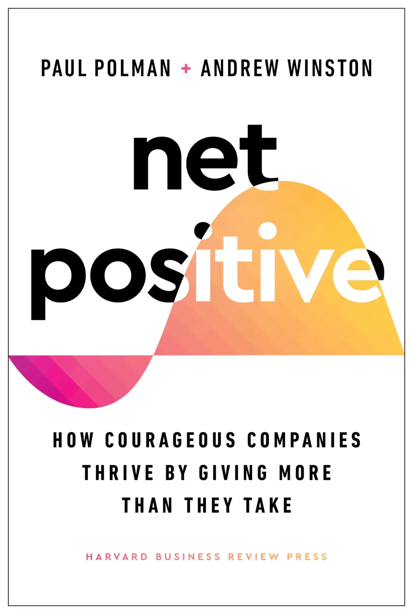 Net Positive : How Courageous Companies Thrive By Giving More Than They Take