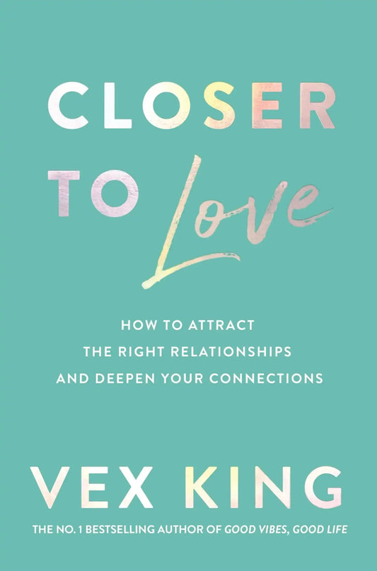 Closer To Love : How To Attract The Right Relationships And Deepen Your Connections