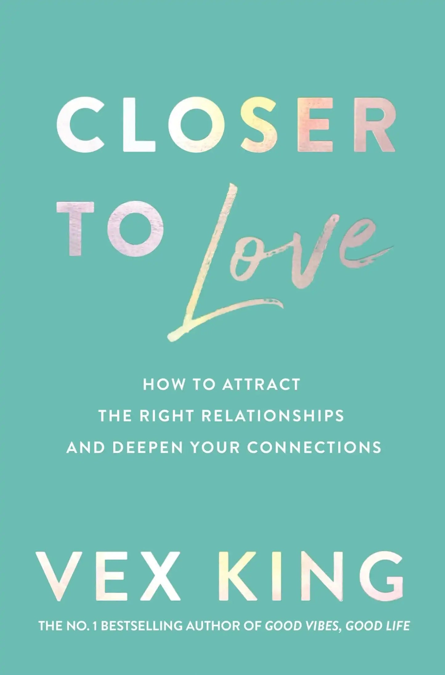 Closer To Love : How To Attract The Right Relationships And Deepen Your Connections