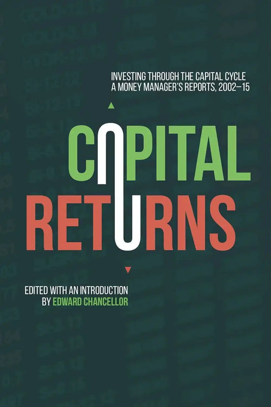 Capital Returns: Investing Through The Capital Cycle: A Money Manager’S Reports 2002-15