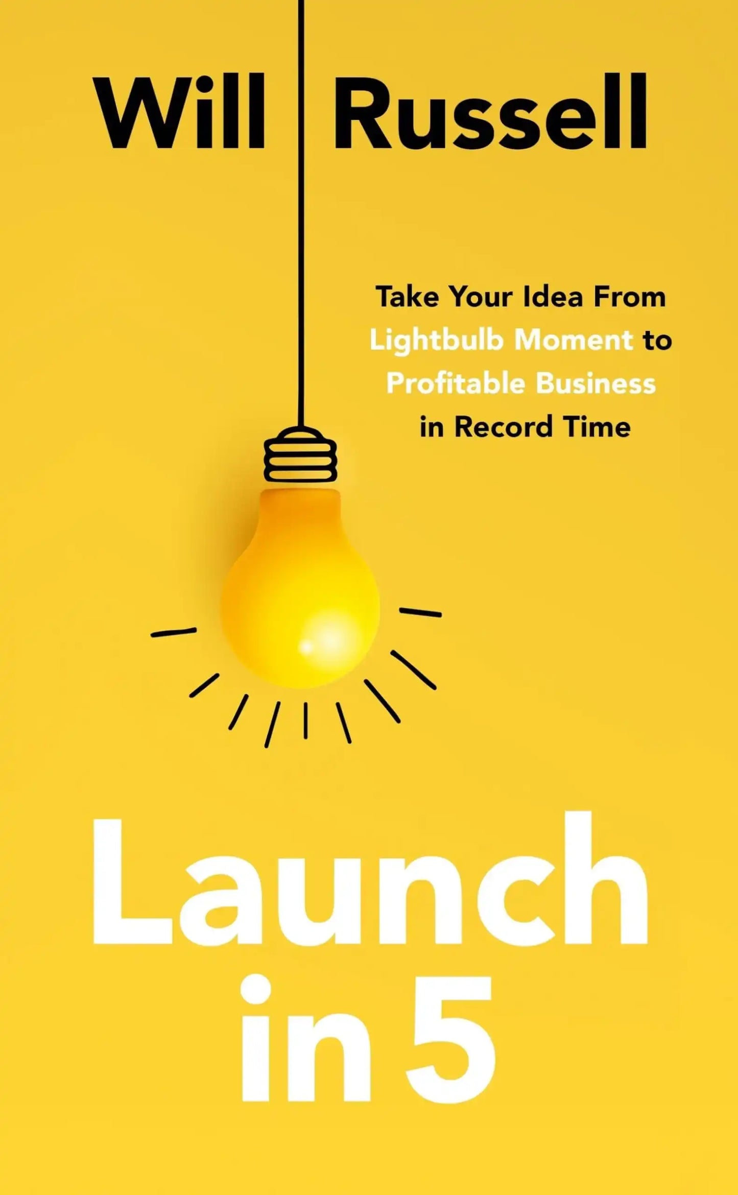 Launch In 5: Taking Your Idea From Lightbulb Moment To
Profitable Business In Record Time