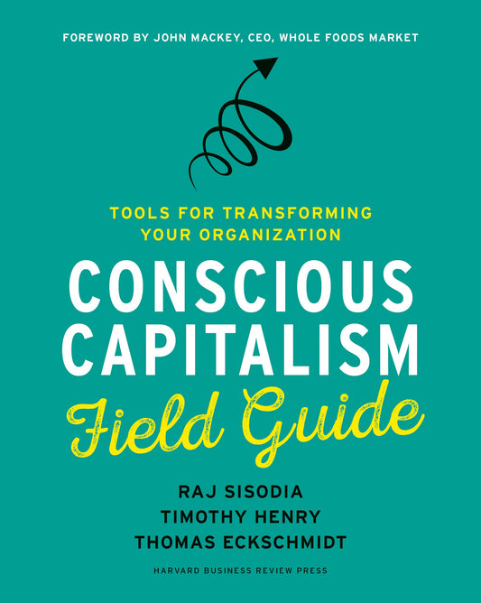 Conscious Capitalism Field Guide: Tools for Transforming Your Organization Guide