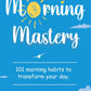 Morning Mastery: 101 Morning Habits To Transform Your Day