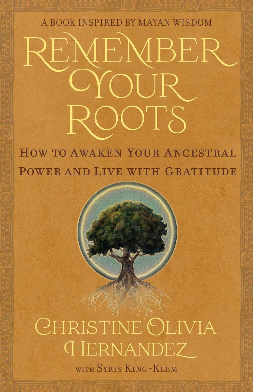 Remember Your Roots:How To Awaken Your Ancestral Power And Live With Gratitude (A Book Inspired By Mayan Wisdom)