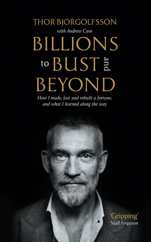 Billions To Bust - And Beyond (New And Updated Edition): How I Made, Lost And Rebuilt A Fortune, And