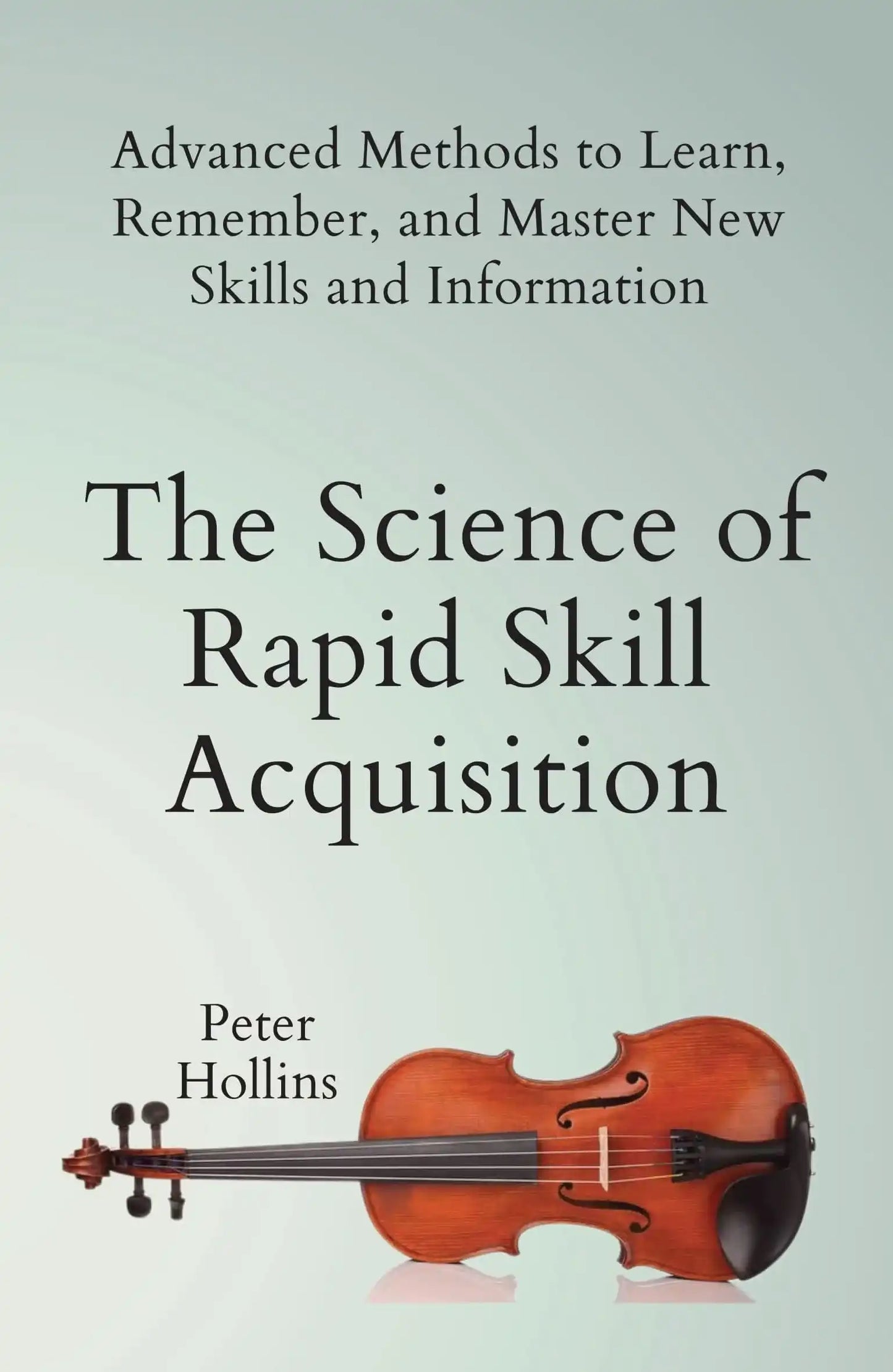 The Science Of Rapid Skill Acquisition: Advanced Methods To Learn, Remember, And Master New Skills A