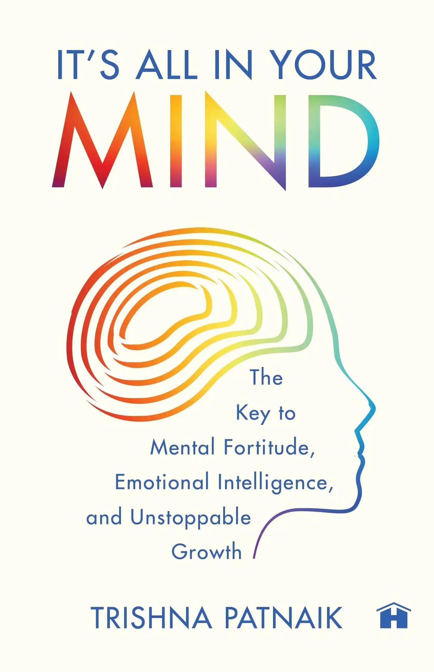 It’S All In Your Mind: The Key To Mental Fortitude, Emotional Intelligence, And Unstoppable Growth