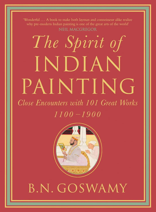 The Spirit Of Indian Painting: Close Encounters With 101 Great Works 1100-1900