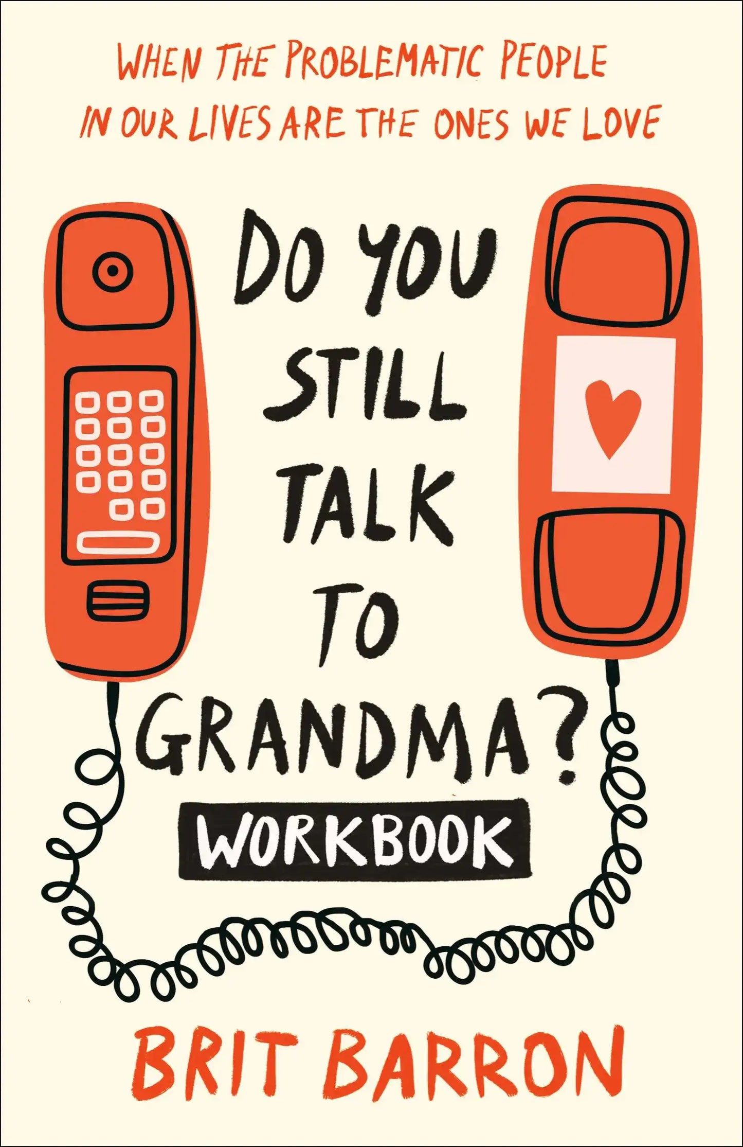 Do You Still Talk To Grandma? Workbook: When The Problematic People In Our Lives Are The Ones We Lov