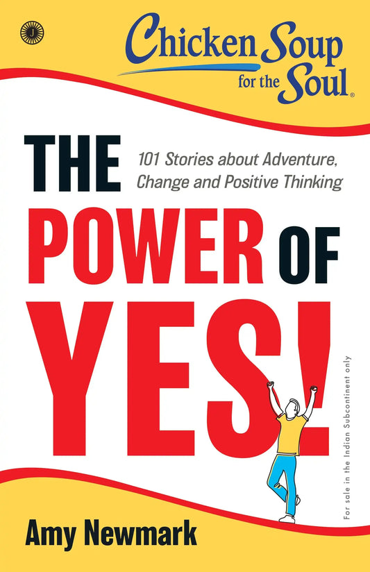 Chicken Soup For The Soul Series: The Power Of Yes! : 101 Stories About Adventure, Change And Positi