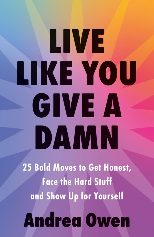 Live Like You Give A Damn: 25 Bold Moves To Get Honest, Face The Hard Stuff And
Show Up For Yourself
